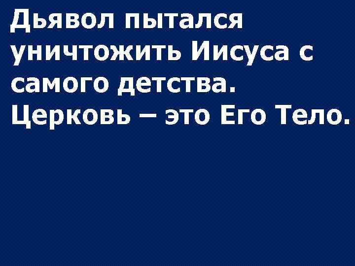 Дьявол пытался уничтожить Иисуса с самого детства. Церковь – это Его Тело. 