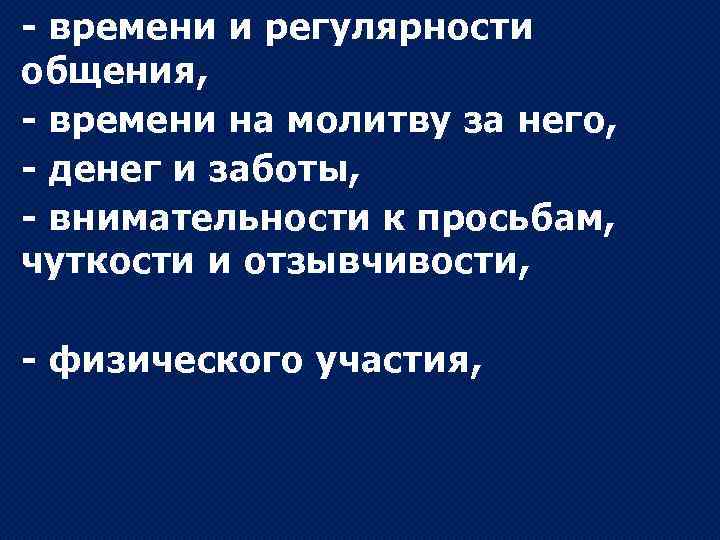 - времени и регулярности общения, - времени на молитву за него, - денег и