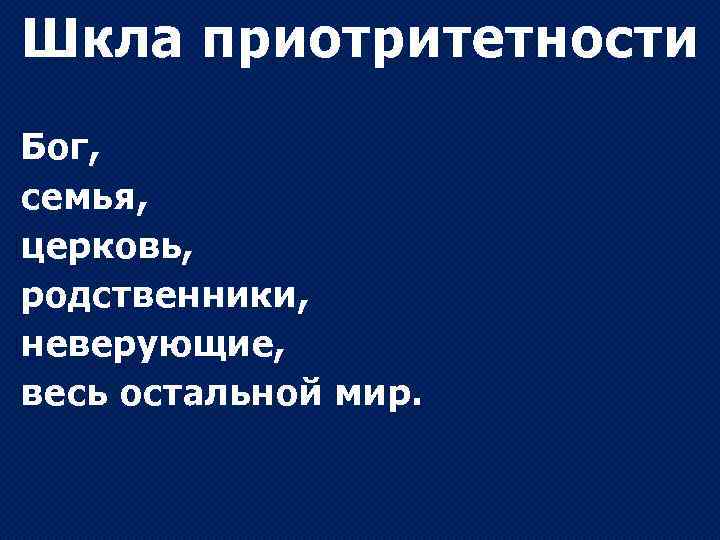 Шкла приотритетности Бог, семья, церковь, родственники, неверующие, весь остальной мир. 