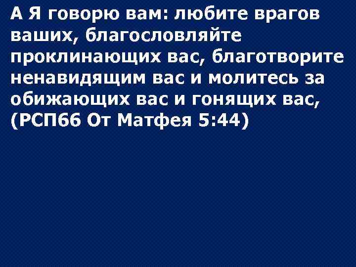 А Я говорю вам: любите врагов ваших, благословляйте проклинающих вас, благотворите ненавидящим вас и