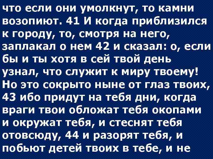 что если они умолкнут, то камни возопиют. 41 И когда приблизился к городу, то,