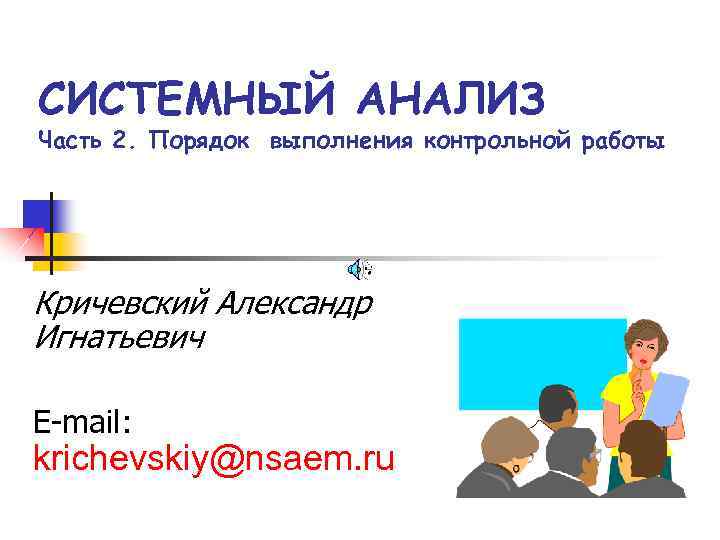 СИСТЕМНЫЙ АНАЛИЗ Часть 2. Порядок выполнения контрольной работы Кричевский Александр Игнатьевич E-mail: krichevskiy@nsaem. ru