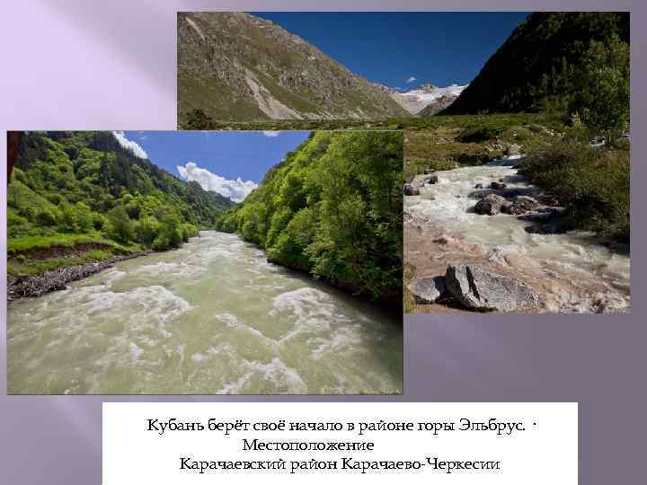 Кубань берёт своё начало в районе горы Эльбрус. · Местоположение Карачаевский район Карачаево-Черкесии 