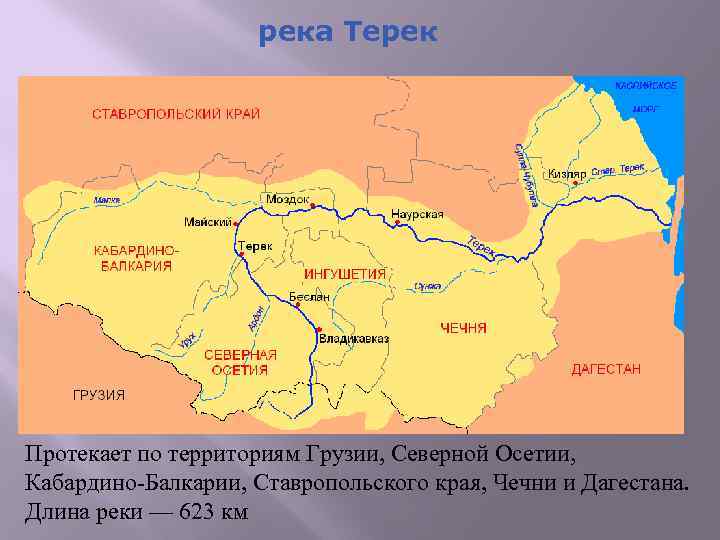 река Терек Протекает по территориям Грузии, Северной Осетии, Кабардино-Балкарии, Ставропольского края, Чечни и Дагестана.