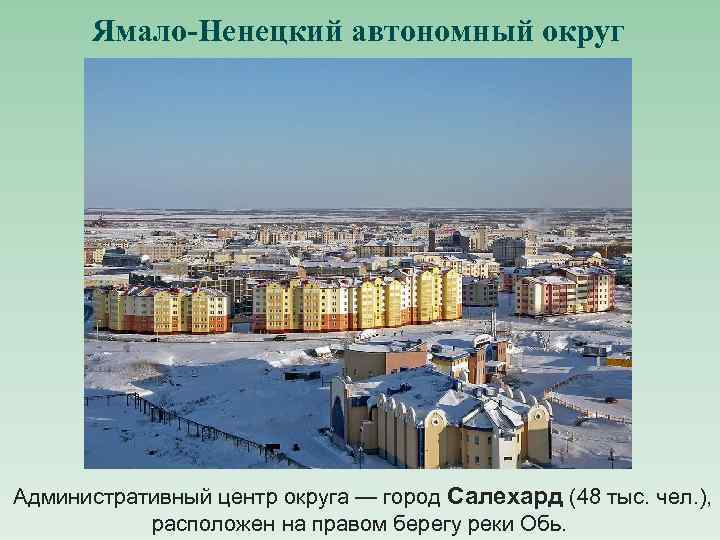 Ямало-Ненецкий автономный округ Административный центр округа — город Салехард (48 тыс. чел. ), расположен