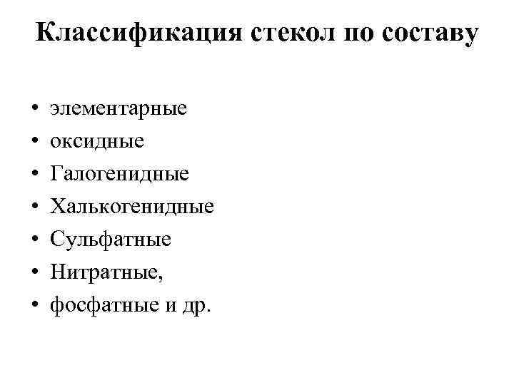 Классификация стекол по составу • • элементарные оксидные Галогенидные Халькогенидные Сульфатные Нитратные, фосфатные и