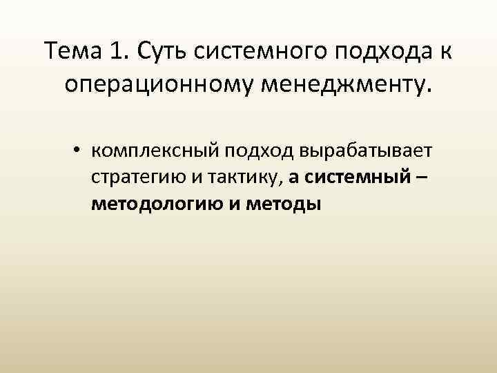 Тема 1. Суть системного подхода к операционному менеджменту. • комплексный подход вырабатывает стратегию и
