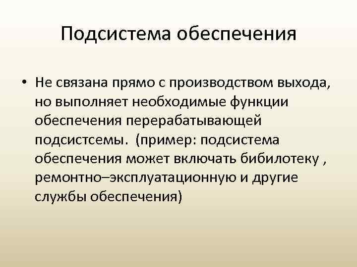 Подсистема обеспечения • Не связана прямо с производством выхода, но выполняет необходимые функции обеспечения