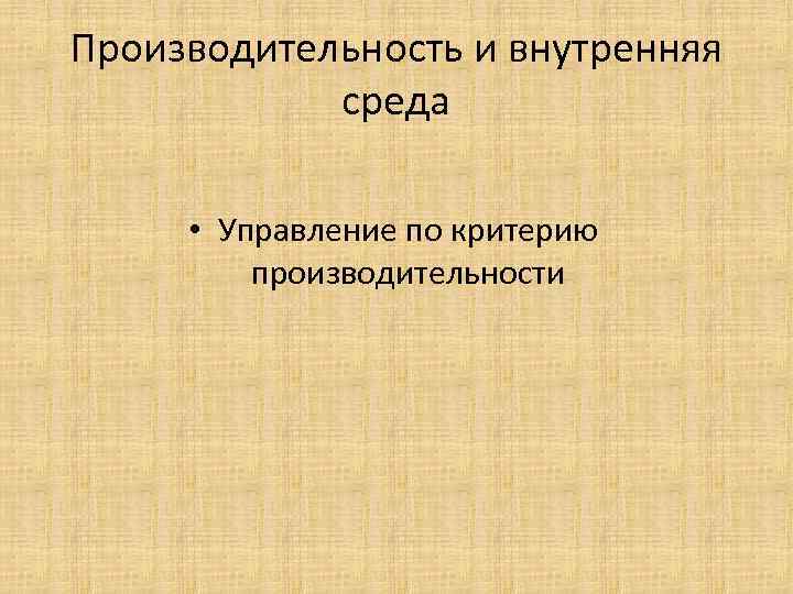 Производительность и внутренняя среда • Управление по критерию производительности 