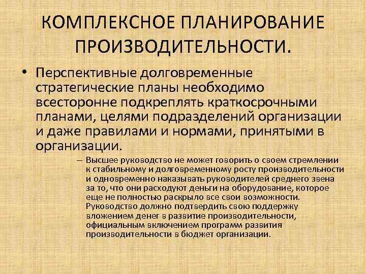 КОМПЛЕКСНОЕ ПЛАНИРОВАНИЕ ПРОИЗВОДИТЕЛЬНОСТИ. • Перспективные долговременные стратегические планы необходимо всесторонне подкреплять краткосрочными планами, целями