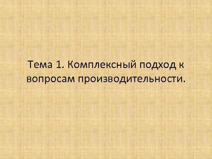 Тема 1. Комплексный подход к вопросам производительности. 