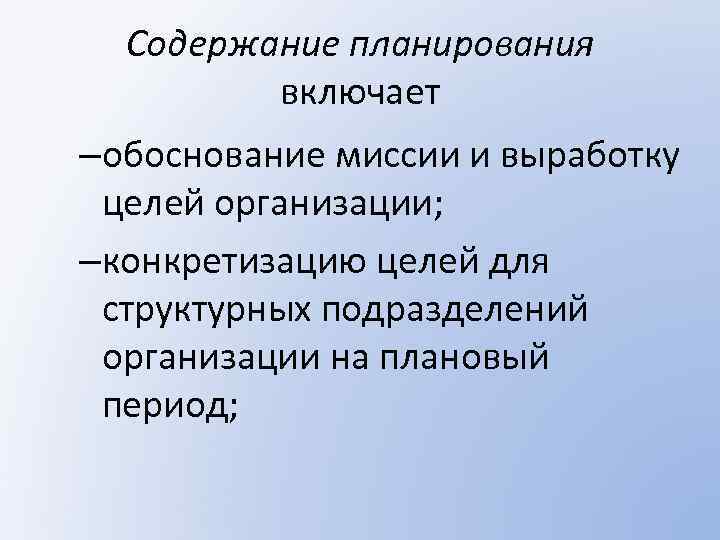 Содержание планирования включает –обоснование миссии и выработку целей организации; –конкретизацию целей для структурных подразделений