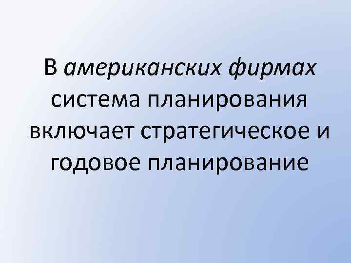 В американских фирмах система планирования включает стратегическое и годовое планирование 