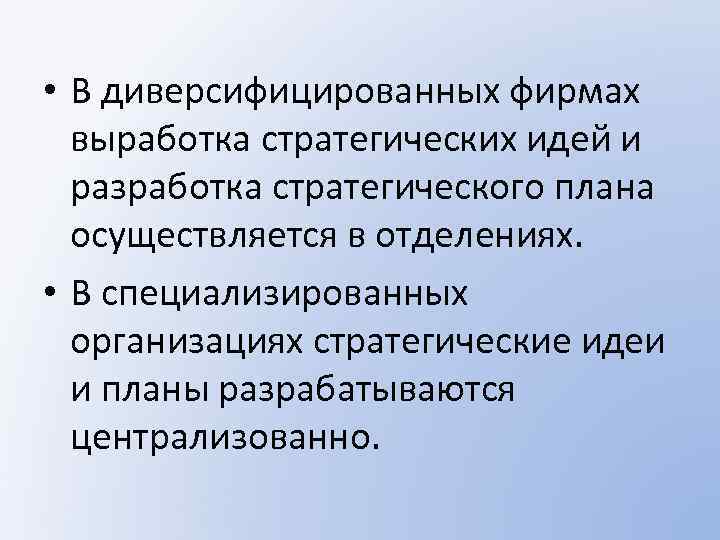  • В диверсифицированных фирмах выработка стратегических идей и разработка стратегического плана осуществляется в