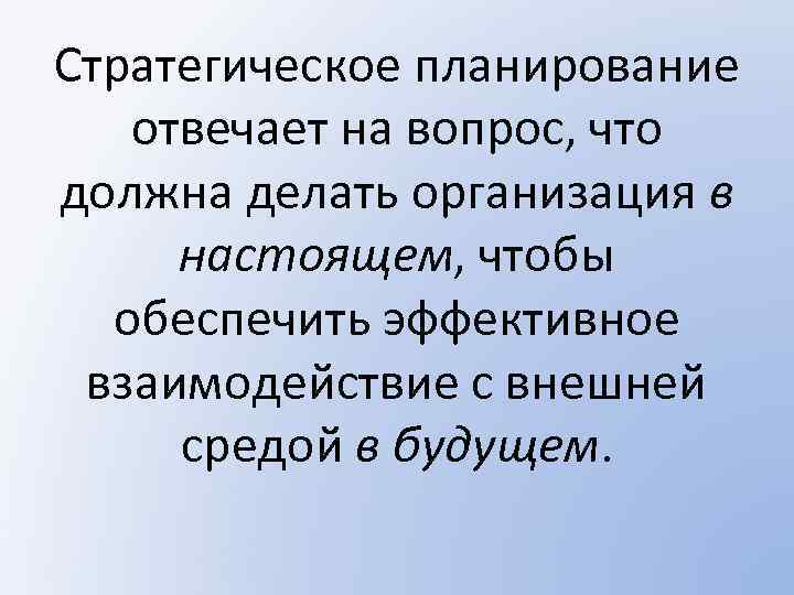 Стратегическое планирование отвечает на вопрос, что должна делать организация в настоящем, чтобы обеспечить эффективное