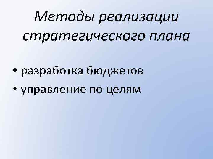Методы реализации стратегического плана • разработка бюджетов • управление по целям 