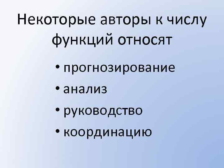 Некоторые авторы к числу функций относят • прогнозирование • анализ • руководство • координацию