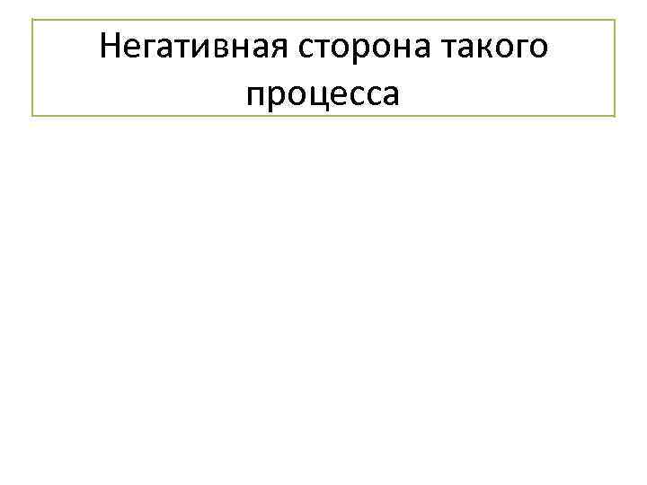 Негативная сторона такого процесса 