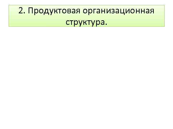 2. Продуктовая организационная структура. 