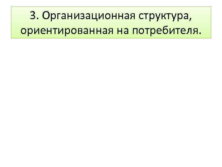 3. Организационная структура, ориентированная на потребителя. 