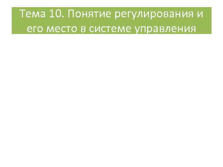 Тема 10. Понятие регулирования и его место в системе управления 