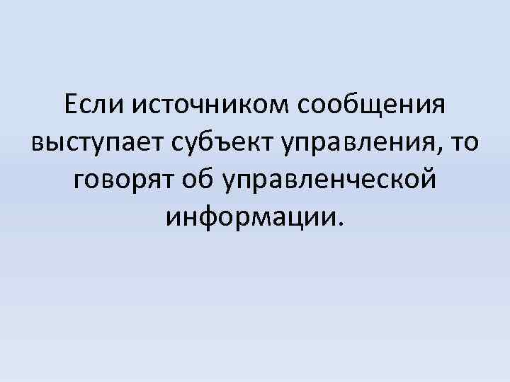 Если источником сообщения выступает субъект управления, то говорят об управленческой информации. 