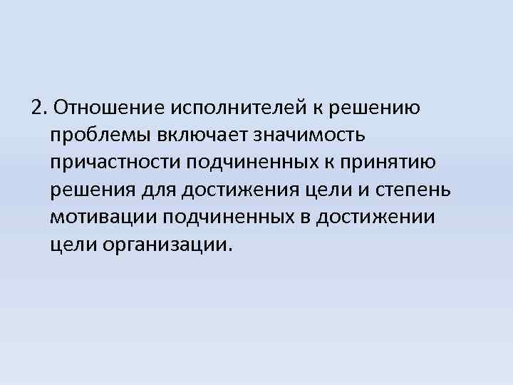 2. Отношение исполнителей к решению проблемы включает значимость причастности подчиненных к принятию решения для