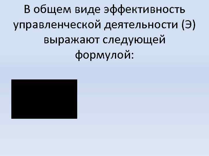 В общем виде эффективность управленческой деятельности (Э) выражают следующей формулой: 