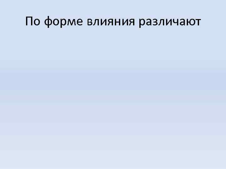 По форме влияния различают 