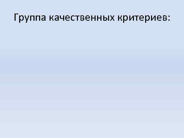 Группа качественных критериев: 
