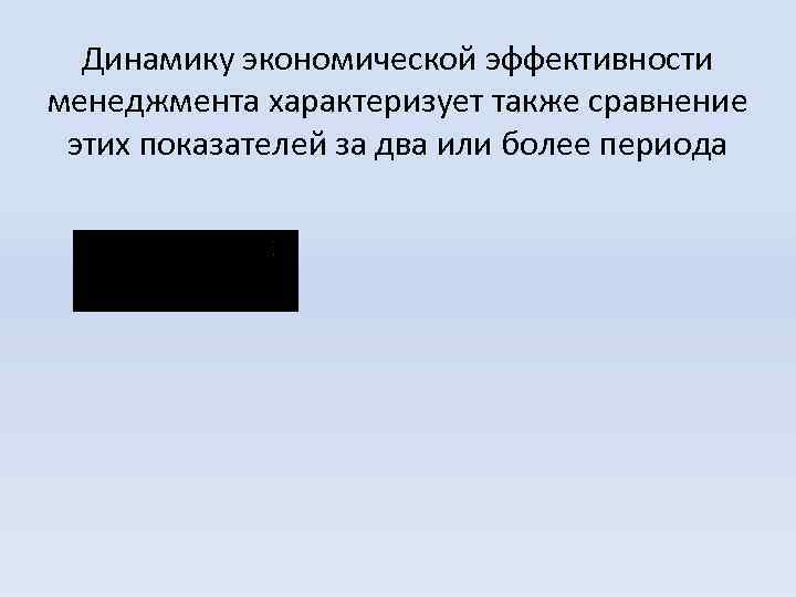 Динамику экономической эффективности менеджмента характеризует также сравнение этих показателей за два или более периода
