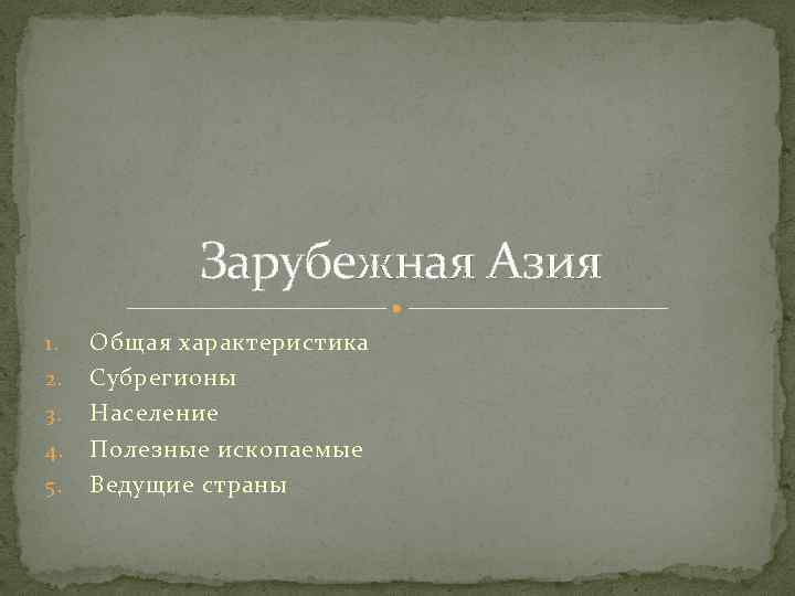 Зарубежная Азия 1. 2. 3. 4. 5. Общая характеристика Субрегионы Население Полезные ископаемые Ведущие