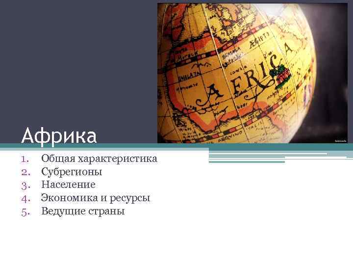 Африка 1. 2. 3. 4. 5. Общая характеристика Субрегионы Население Экономика и ресурсы Ведущие