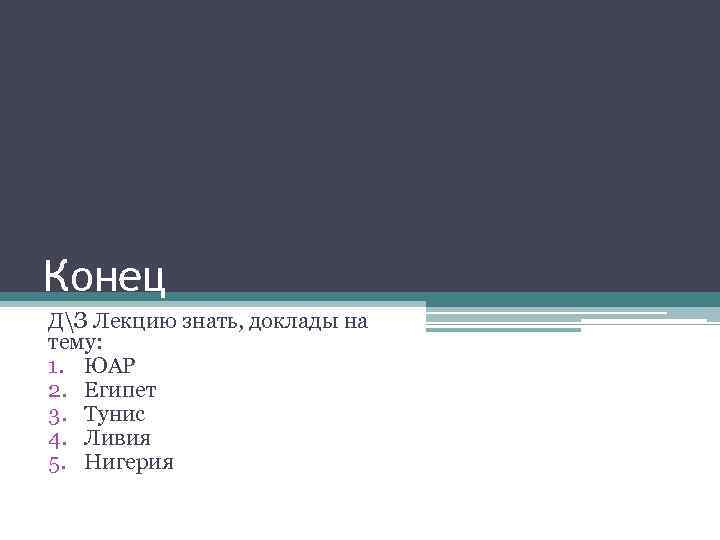 Конец ДЗ Лекцию знать, доклады на тему: 1. ЮАР 2. Египет 3. Тунис 4.