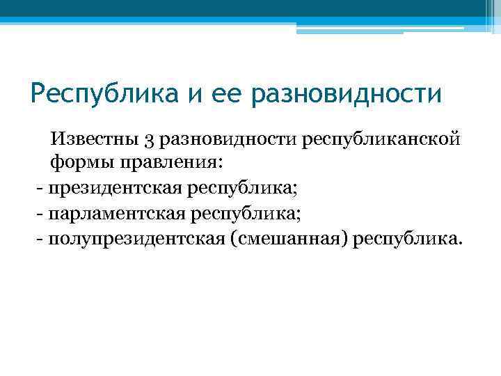 Республика и ее разновидности Известны 3 разновидности республиканской формы правления: - президентская республика; -