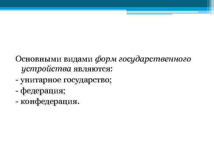 Основными видами форм государственного устройства являются: - унитарное государство; - федерация; - конфедерация. 