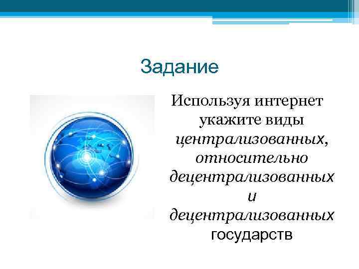 Задание Используя интернет укажите виды централизованных, относительно децентрализованных и децентрализованных государств 