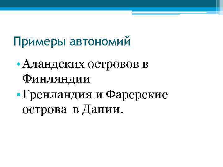 Примеры автономий • Аландских островов в Финляндии • Гренландия и Фарерские острова в Дании.