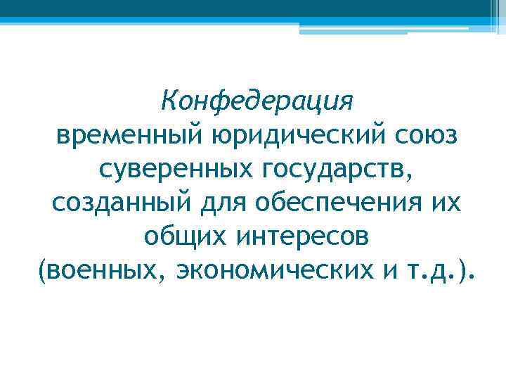 Конфедерация временный юридический союз суверенных государств, созданный для обеспечения их общих интересов (военных, экономических