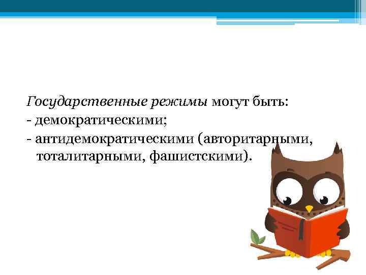 Государственные режимы могут быть: - демократическими; - антидемократическими (авторитарными, тоталитарными, фашистскими). 