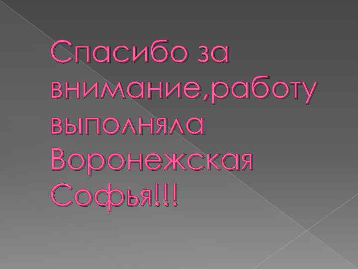 Спасибо за внимание, работу выполняла Воронежская Софья!!! 