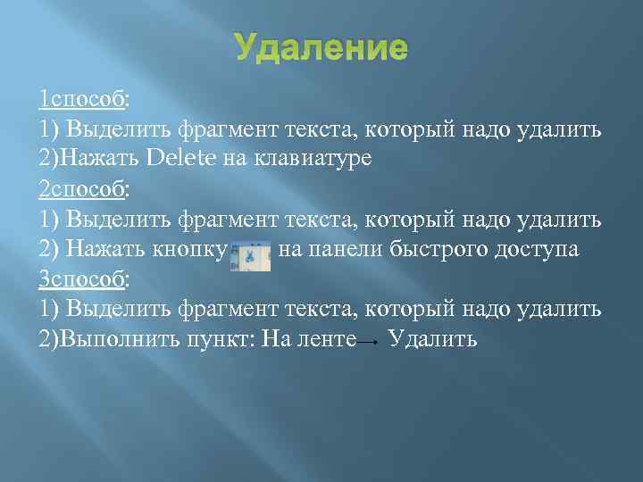 Удаление 1 способ: 1) Выделить фрагмент текста, который надо удалить 2)Нажать Delete на клавиатуре