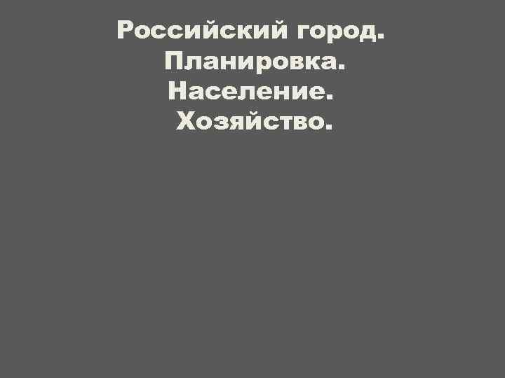 Российский город. Планировка. Население. Хозяйство. 