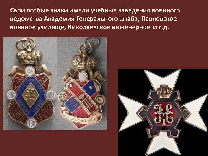 Свои особые знаки имели учебные заведения военного ведомства Академия Генерального штаба, Павловское военное училище,