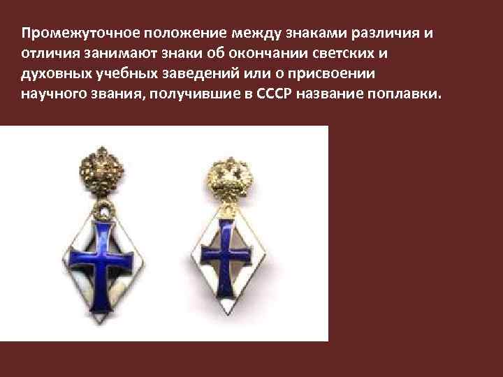 Промежуточное положение между знаками различия и отличия занимают знаки об окончании светских и духовных