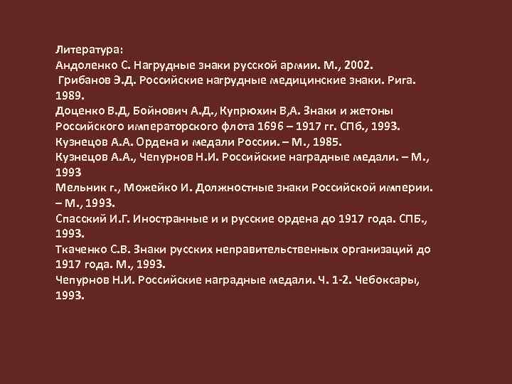 Литература: Андоленко С. Нагрудные знаки русской армии. М. , 2002. Грибанов Э. Д. Российские