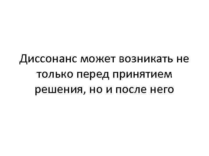 Диссонанс может возникать не только перед принятием решения, но и после него 