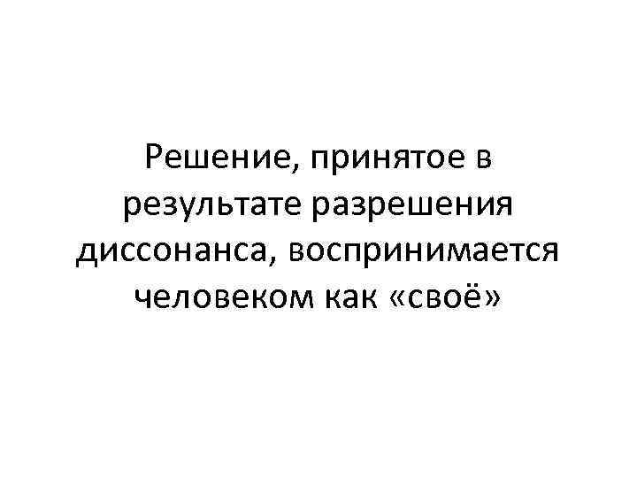 Решение, принятое в результате разрешения диссонанса, воспринимается человеком как «своё» 