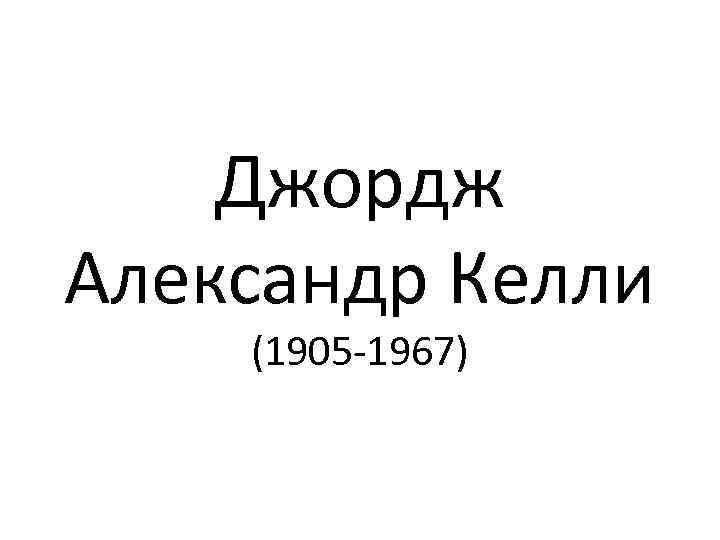 Джордж Александр Келли (1905 -1967) 