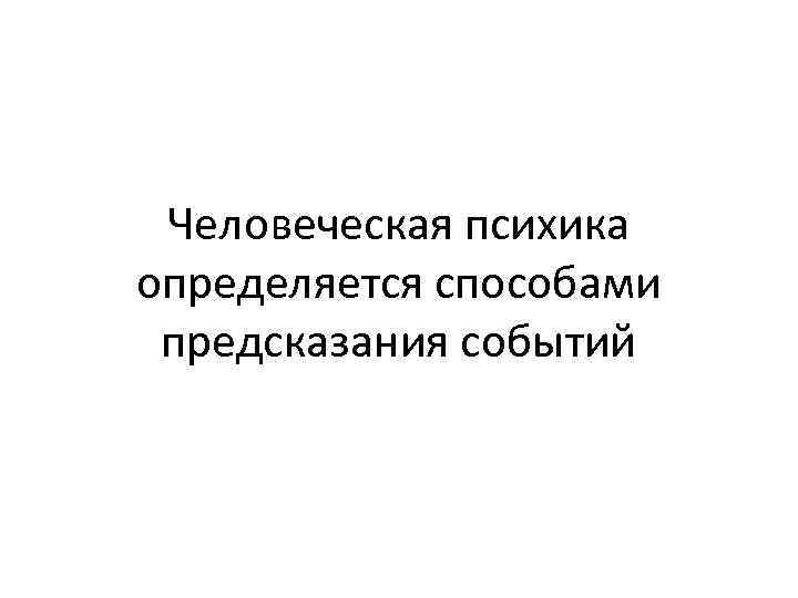 Человеческая психика определяется способами предсказания событий 